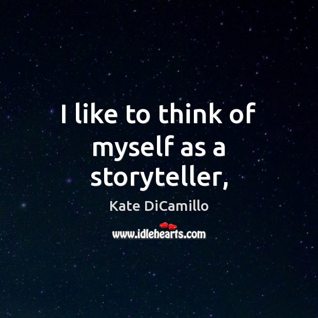 I like to think of myself as a storyteller, Kate DiCamillo Picture Quote
