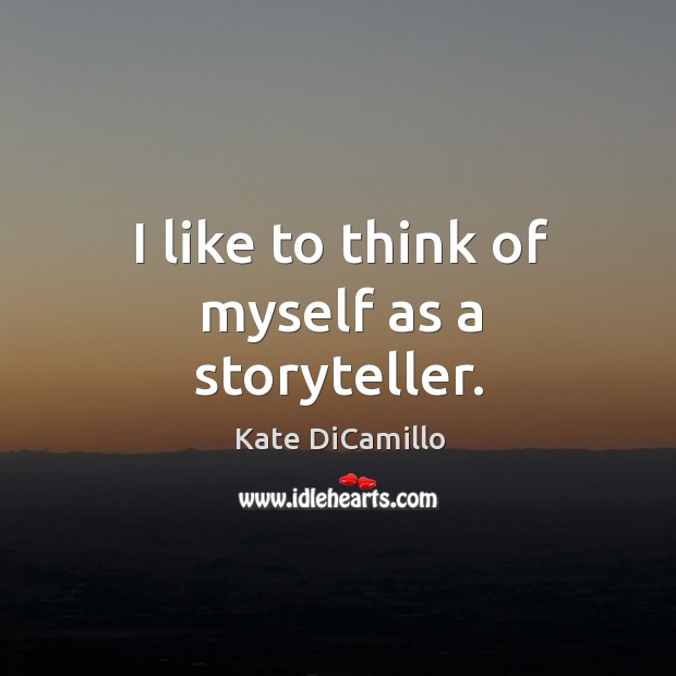 I like to think of myself as a storyteller. Kate DiCamillo Picture Quote