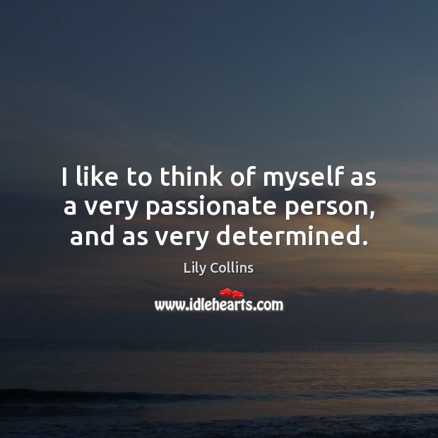 I like to think of myself as a very passionate person, and as very determined. Lily Collins Picture Quote