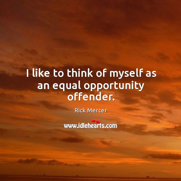 I like to think of myself as an equal opportunity offender. Rick Mercer Picture Quote