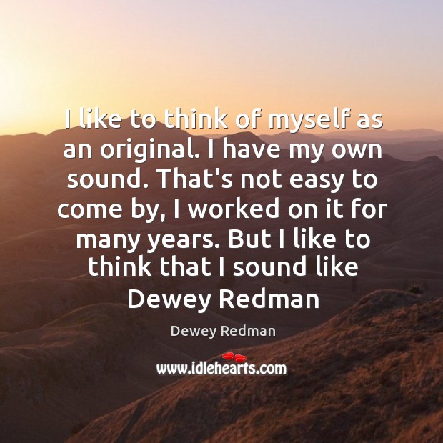 I like to think of myself as an original. I have my Dewey Redman Picture Quote