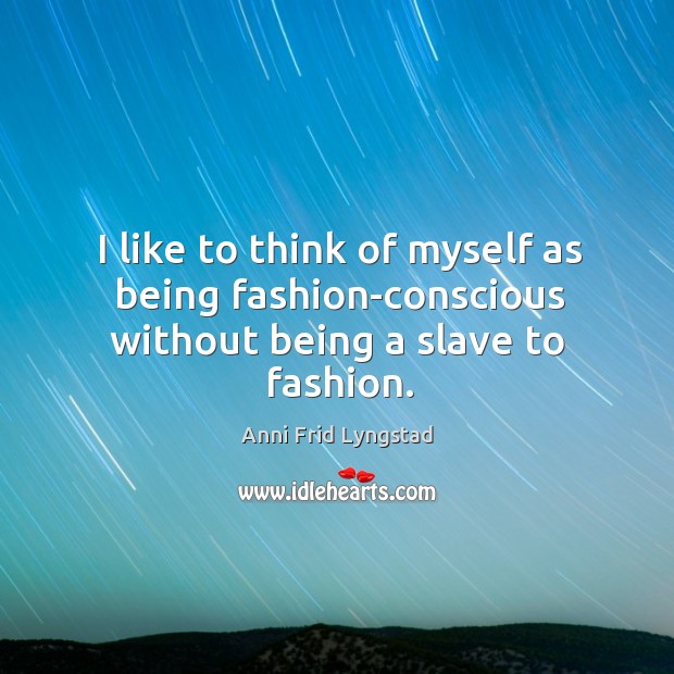 I like to think of myself as being fashion-conscious without being a slave to fashion. Image