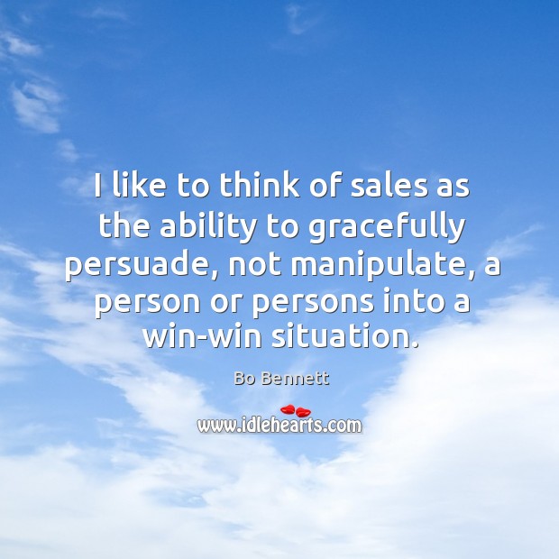 I like to think of sales as the ability to gracefully persuade, not manipulate, a person Bo Bennett Picture Quote
