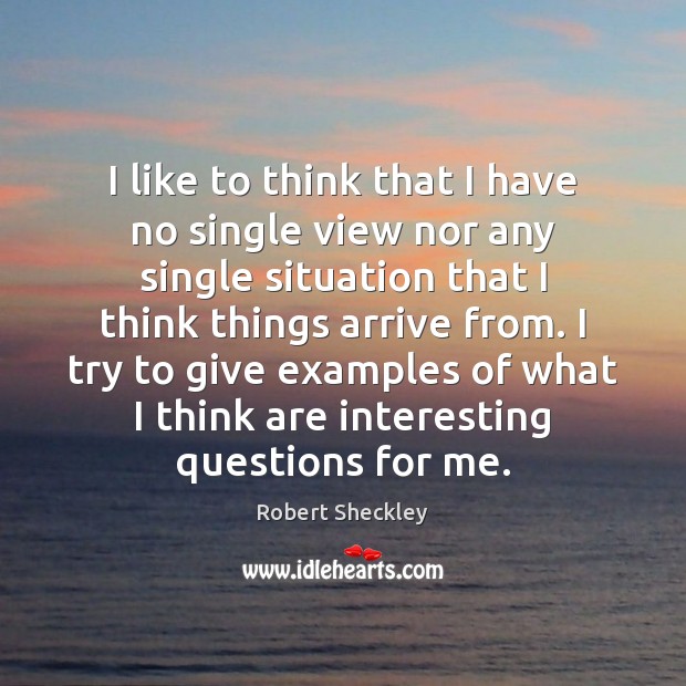 I like to think that I have no single view nor any Robert Sheckley Picture Quote