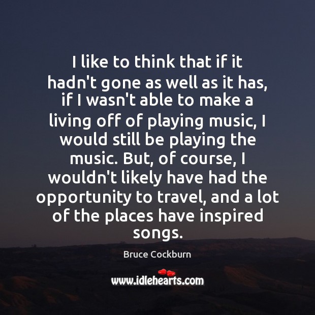 I like to think that if it hadn’t gone as well as Bruce Cockburn Picture Quote