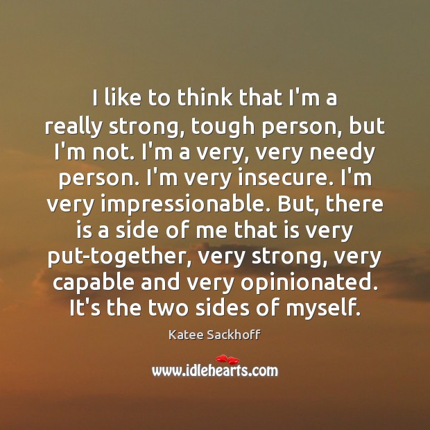 I like to think that I’m a really strong, tough person, but Katee Sackhoff Picture Quote