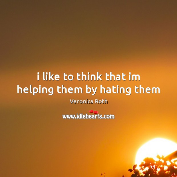 I like to think that im helping them by hating them Veronica Roth Picture Quote