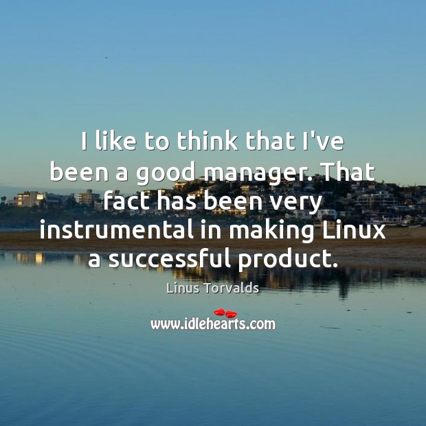 I like to think that I’ve been a good manager. That fact Linus Torvalds Picture Quote