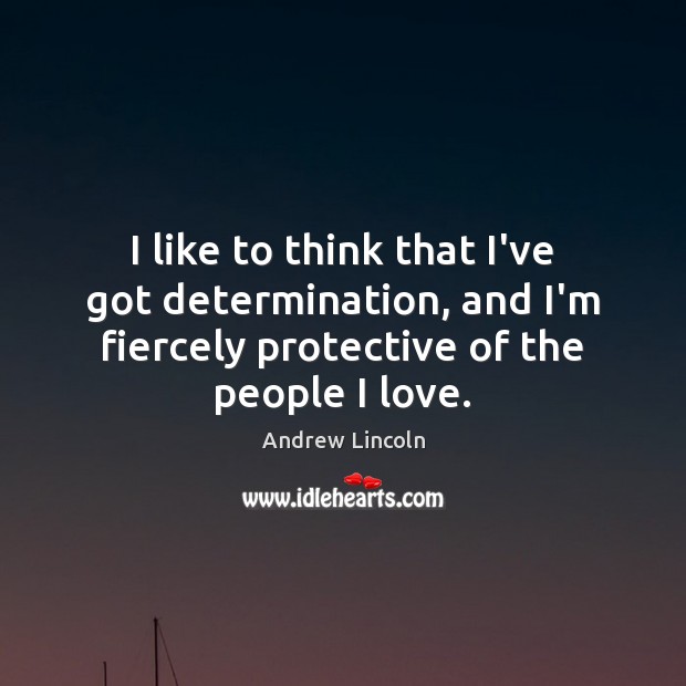 I like to think that I’ve got determination, and I’m fiercely protective Determination Quotes Image