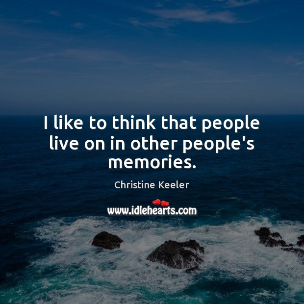 I like to think that people live on in other people’s memories. Christine Keeler Picture Quote