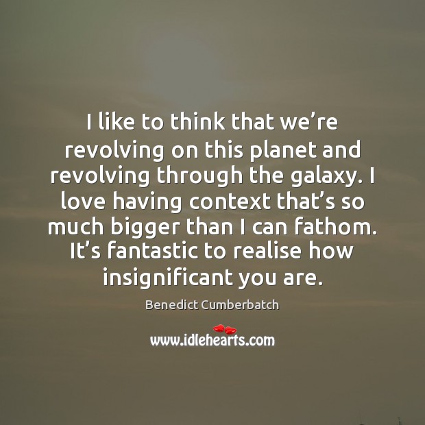 I like to think that we’re revolving on this planet and Benedict Cumberbatch Picture Quote