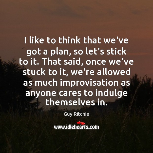 I like to think that we’ve got a plan, so let’s stick Guy Ritchie Picture Quote