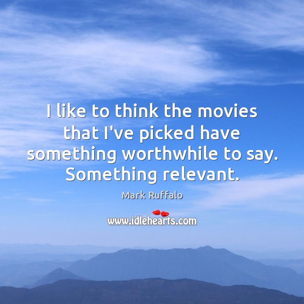 I like to think the movies that I’ve picked have something worthwhile Mark Ruffalo Picture Quote