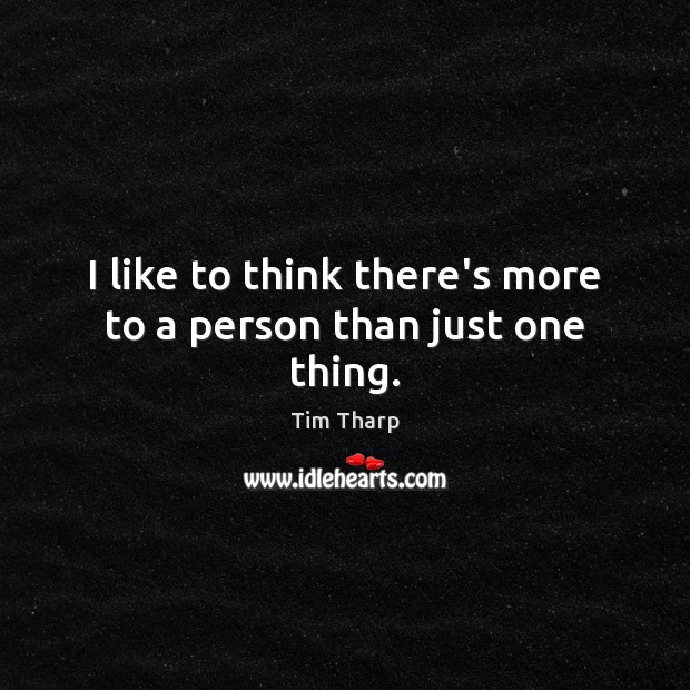 I like to think there’s more to a person than just one thing. Image