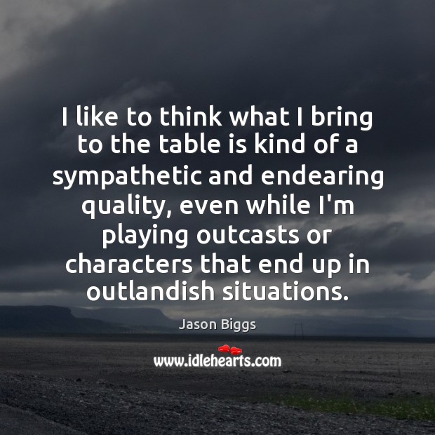 I like to think what I bring to the table is kind Jason Biggs Picture Quote