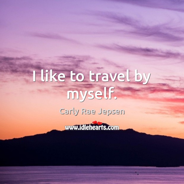 I like to travel by myself. Carly Rae Jepsen Picture Quote