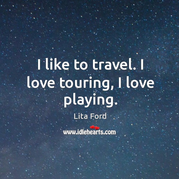 I like to travel. I love touring, I love playing. Image