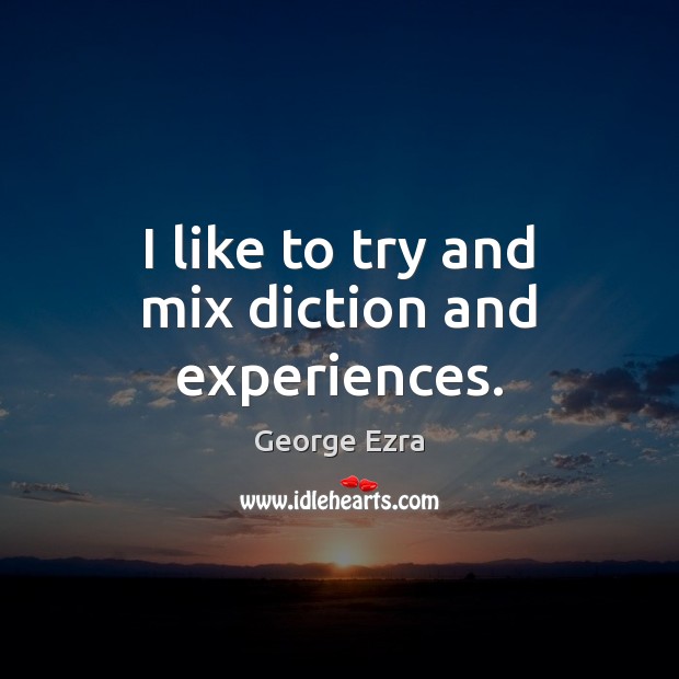 I like to try and mix diction and experiences. George Ezra Picture Quote