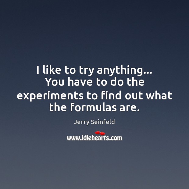 I like to try anything… You have to do the experiments to Jerry Seinfeld Picture Quote