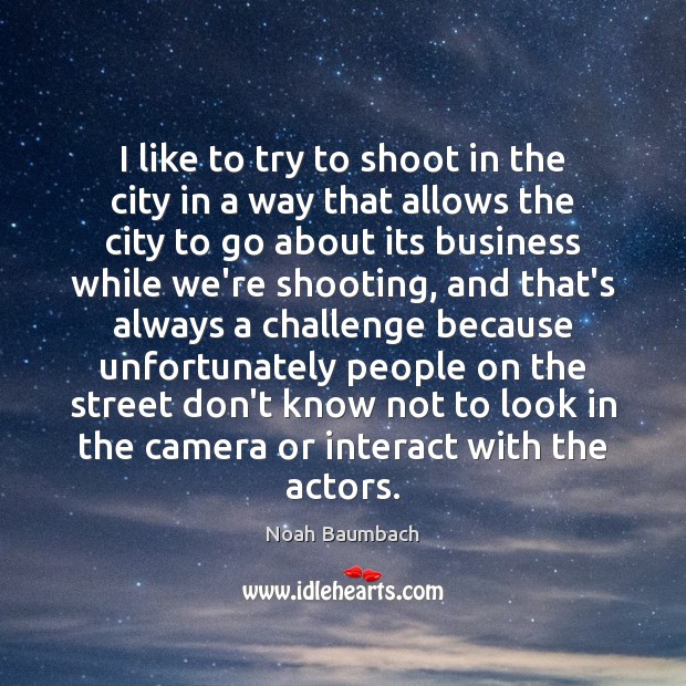 I like to try to shoot in the city in a way Noah Baumbach Picture Quote