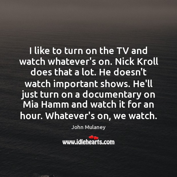 I like to turn on the TV and watch whatever’s on. Nick John Mulaney Picture Quote