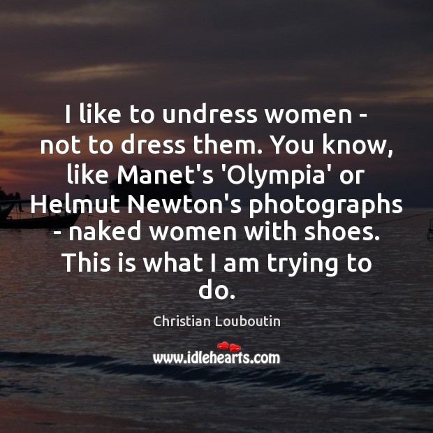 I like to undress women – not to dress them. You know, Christian Louboutin Picture Quote