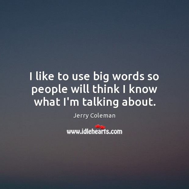 I like to use big words so people will think I know what I’m talking about. Jerry Coleman Picture Quote