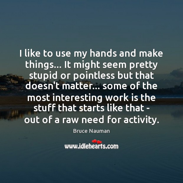 I like to use my hands and make things… It might seem Work Quotes Image