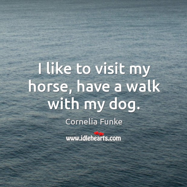 I like to visit my horse, have a walk with my dog. Cornelia Funke Picture Quote