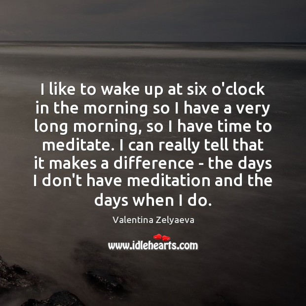 I like to wake up at six o’clock in the morning so Valentina Zelyaeva Picture Quote