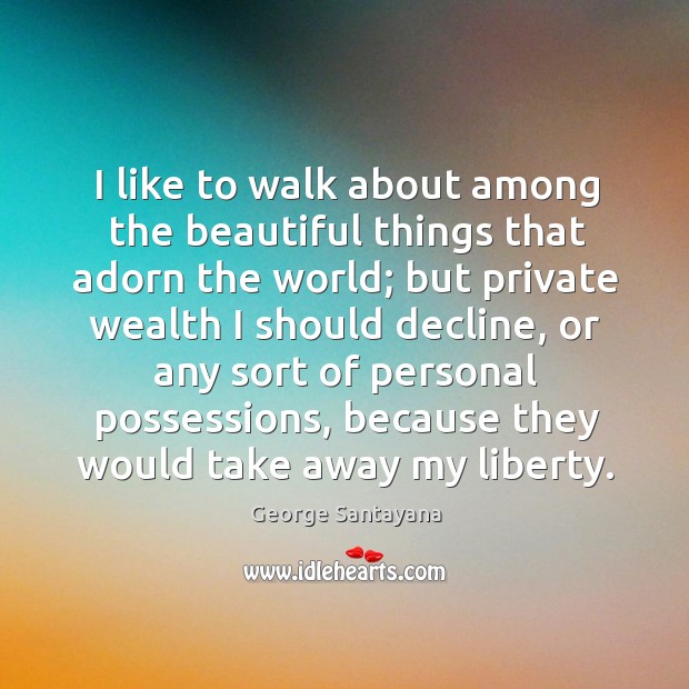 I like to walk about among the beautiful things that adorn the world; George Santayana Picture Quote