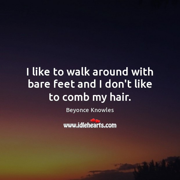 I like to walk around with bare feet and I don’t like to comb my hair. Image