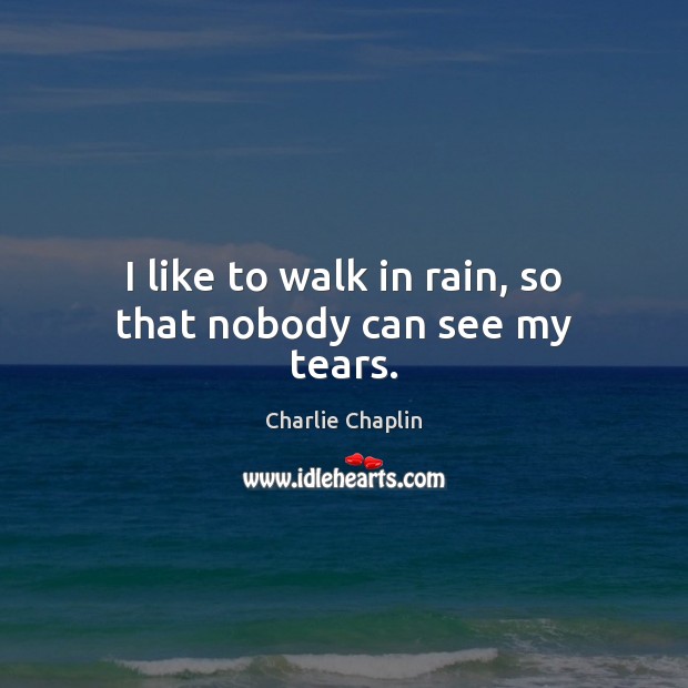 I like to walk in rain, so that nobody can see my tears. Charlie Chaplin Picture Quote