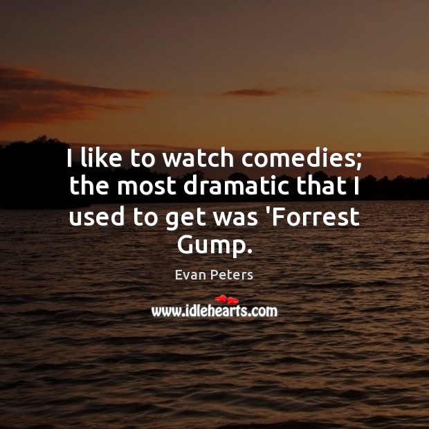 I like to watch comedies; the most dramatic that I used to get was ‘Forrest Gump. Evan Peters Picture Quote