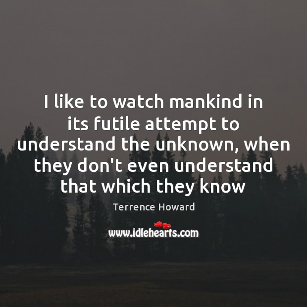 I like to watch mankind in its futile attempt to understand the Terrence Howard Picture Quote