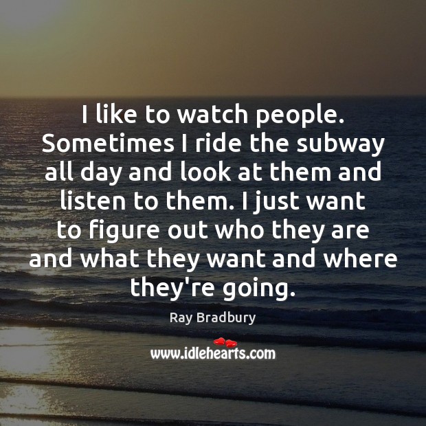 I like to watch people. Sometimes I ride the subway all day Ray Bradbury Picture Quote