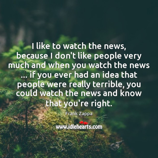 I like to watch the news, because I don’t like people very Image