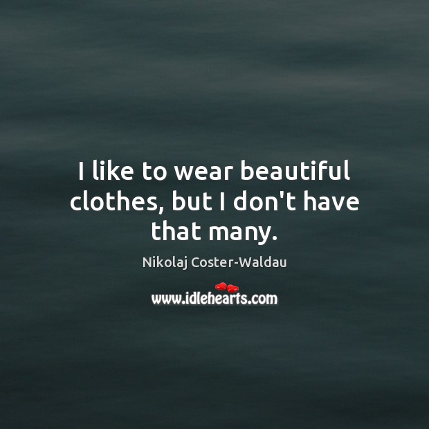 I like to wear beautiful clothes, but I don’t have that many. Nikolaj Coster-Waldau Picture Quote