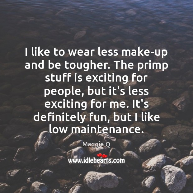 I like to wear less make-up and be tougher. The primp stuff Maggie Q Picture Quote