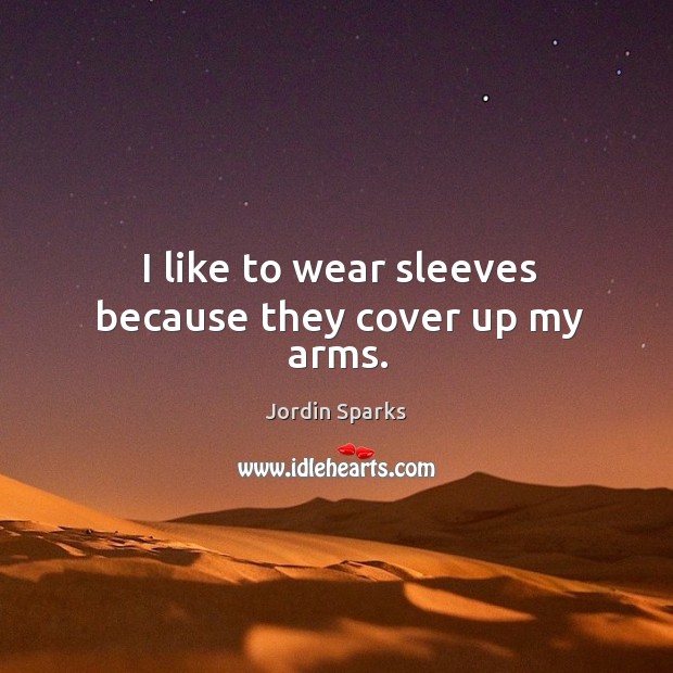 I like to wear sleeves because they cover up my arms. Jordin Sparks Picture Quote