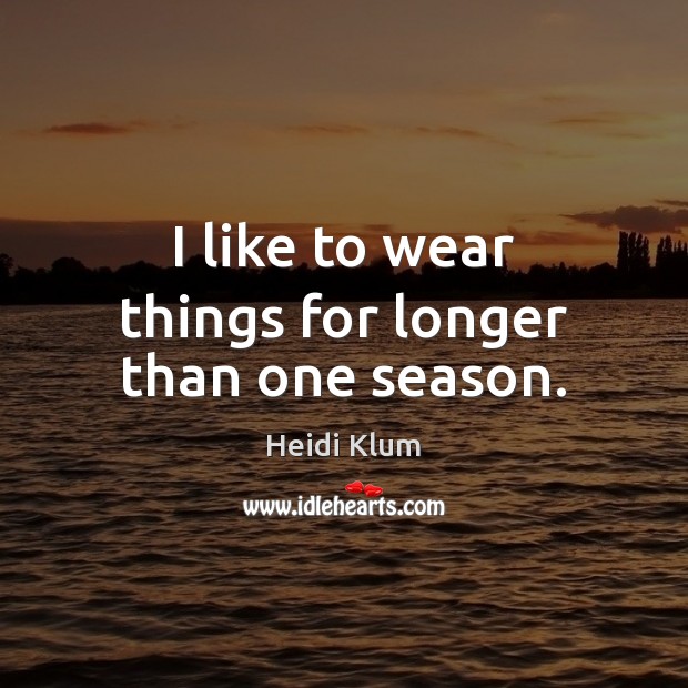 I like to wear things for longer than one season. Heidi Klum Picture Quote