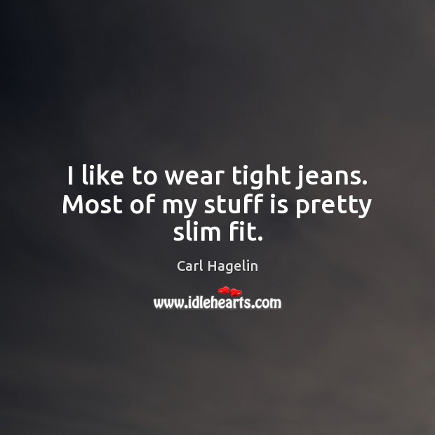I like to wear tight jeans. Most of my stuff is pretty slim fit. Image
