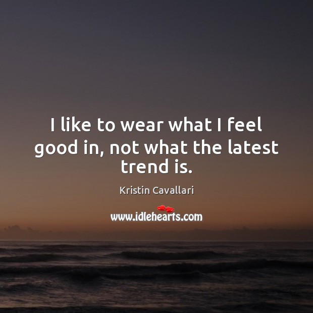 I like to wear what I feel good in, not what the latest trend is. Image