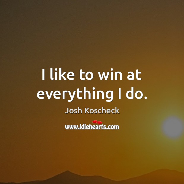 I like to win at everything I do. Josh Koscheck Picture Quote