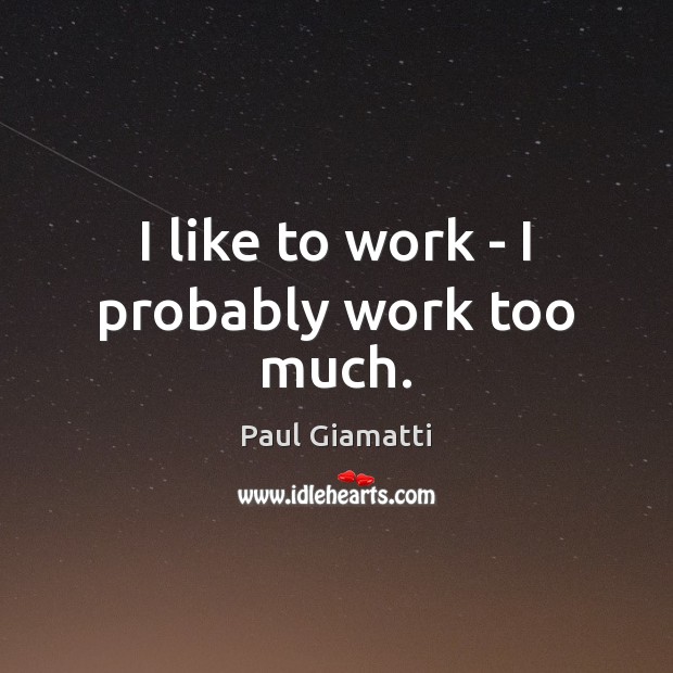 I like to work – I probably work too much. Image