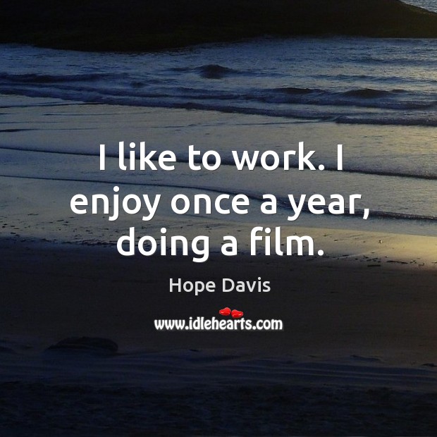 I like to work. I enjoy once a year, doing a film. Hope Davis Picture Quote