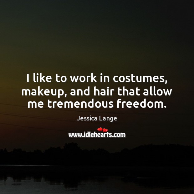 I like to work in costumes, makeup, and hair that allow me tremendous freedom. Jessica Lange Picture Quote