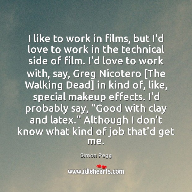 I like to work in films, but I’d love to work in Simon Pegg Picture Quote