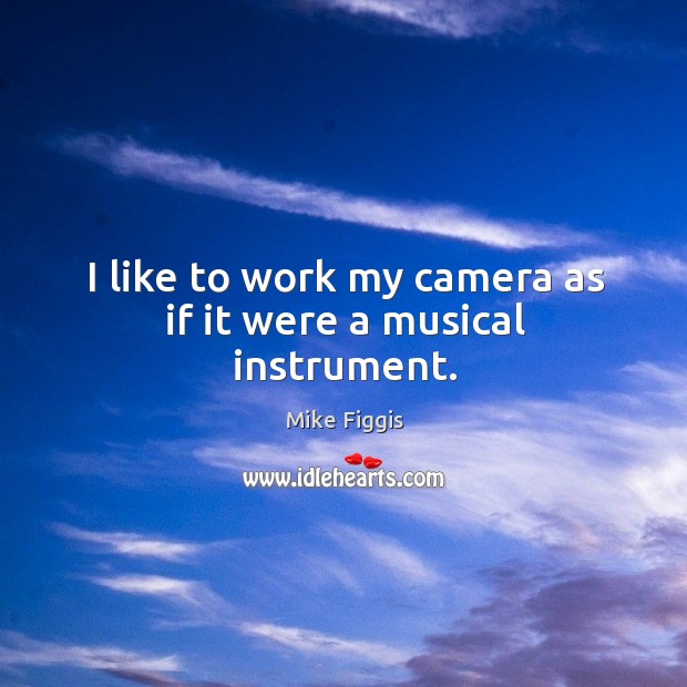 I like to work my camera as if it were a musical instrument. Mike Figgis Picture Quote