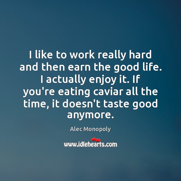 I like to work really hard and then earn the good life. Alec Monopoly Picture Quote